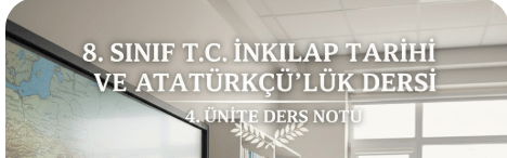 8. SINIF T.C İNKILAP TARİHİ VE ATATÜRKÇÜLÜK DERSİ 4. ÜNİTE DERS NOTU